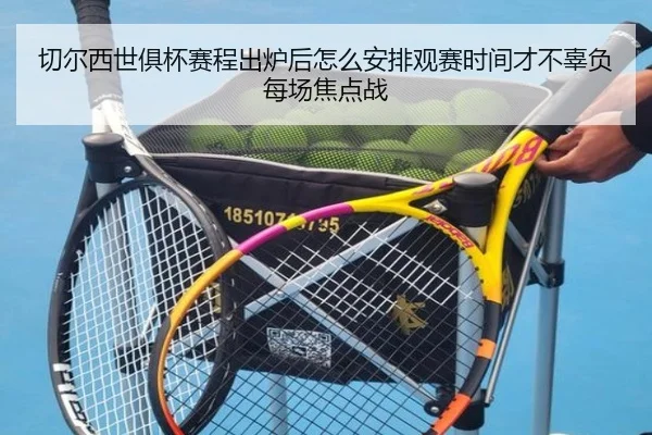 切尔西世俱杯赛程出炉后怎么安排观赛时间才不辜负每场焦点战